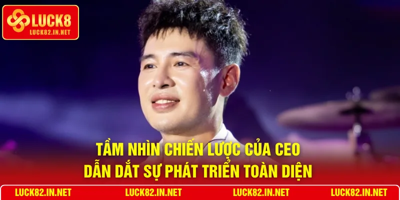 Tầm nhìn chiến lược của CEO dẫn dắt sự phát triển toàn diện 